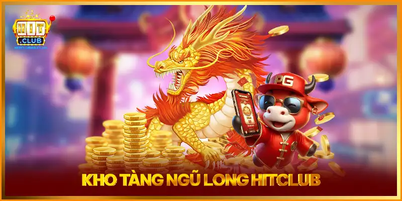 Khám Phá Kho Tàng Ngũ Long HITCLUB Siêu Hot Trả Thưởng Cao
